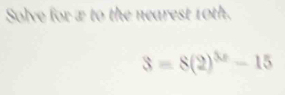 Solve for æ to the nearest 10th.
3=8(2)^3x-15