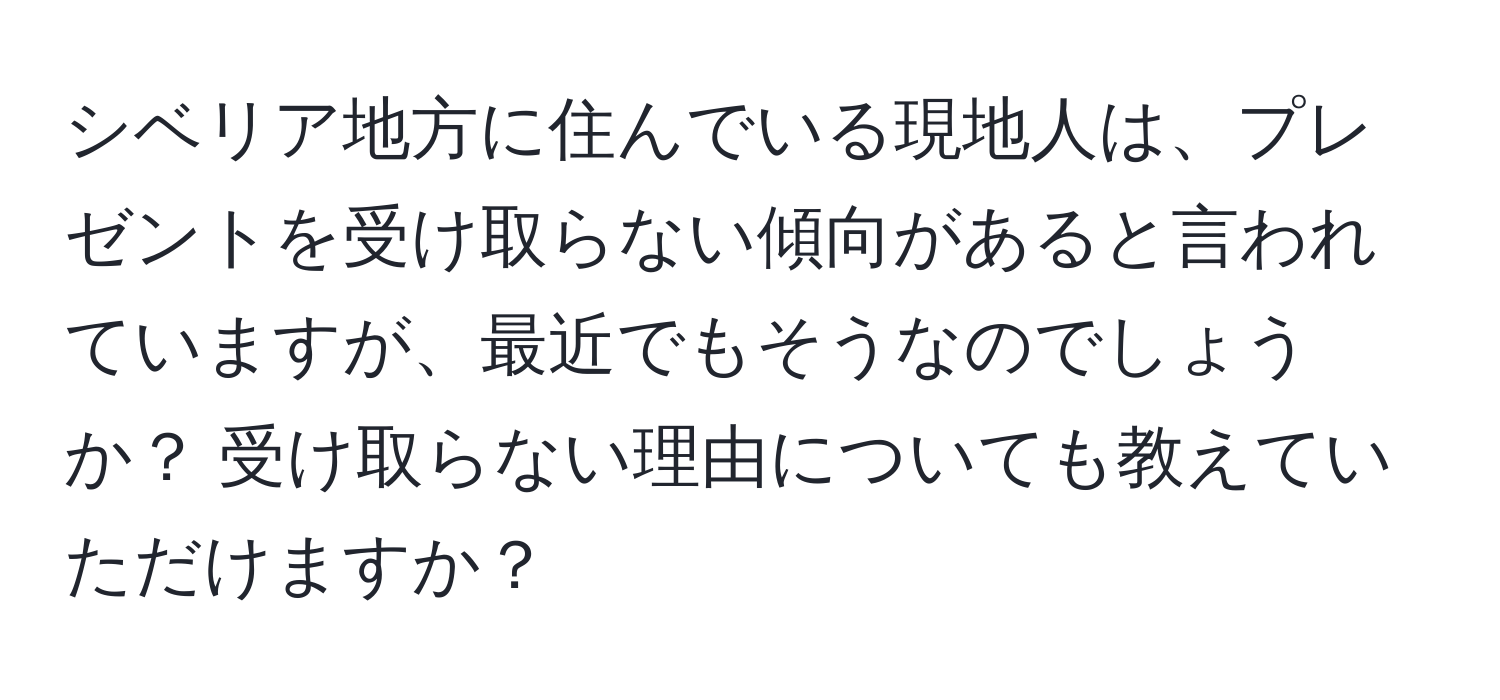 シベリア地方に住んでいる現地人は、プレゼントを受け取らない傾向があると言われていますが、最近でもそうなのでしょうか？ 受け取らない理由についても教えていただけますか？