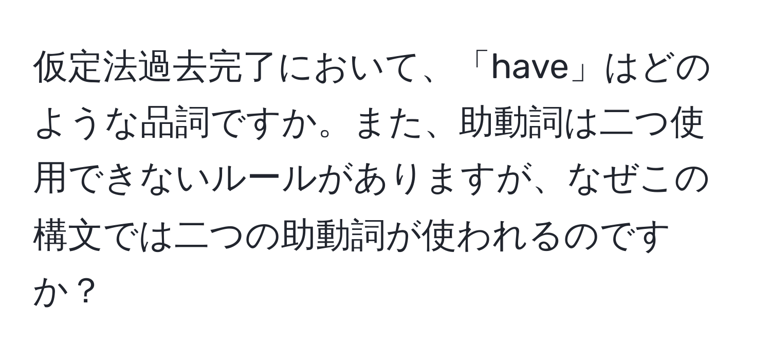 仮定法過去完了において、「have」はどのような品詞ですか。また、助動詞は二つ使用できないルールがありますが、なぜこの構文では二つの助動詞が使われるのですか？