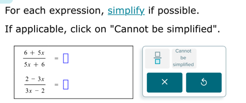 For each expression, simplify if possible. 
If applicable, click on "Cannot be simplified".
 (6+5x)/5x+6 =□
Cannot 
be
 □ /□   simplified
 (2-3x)/3x-2 =□
×