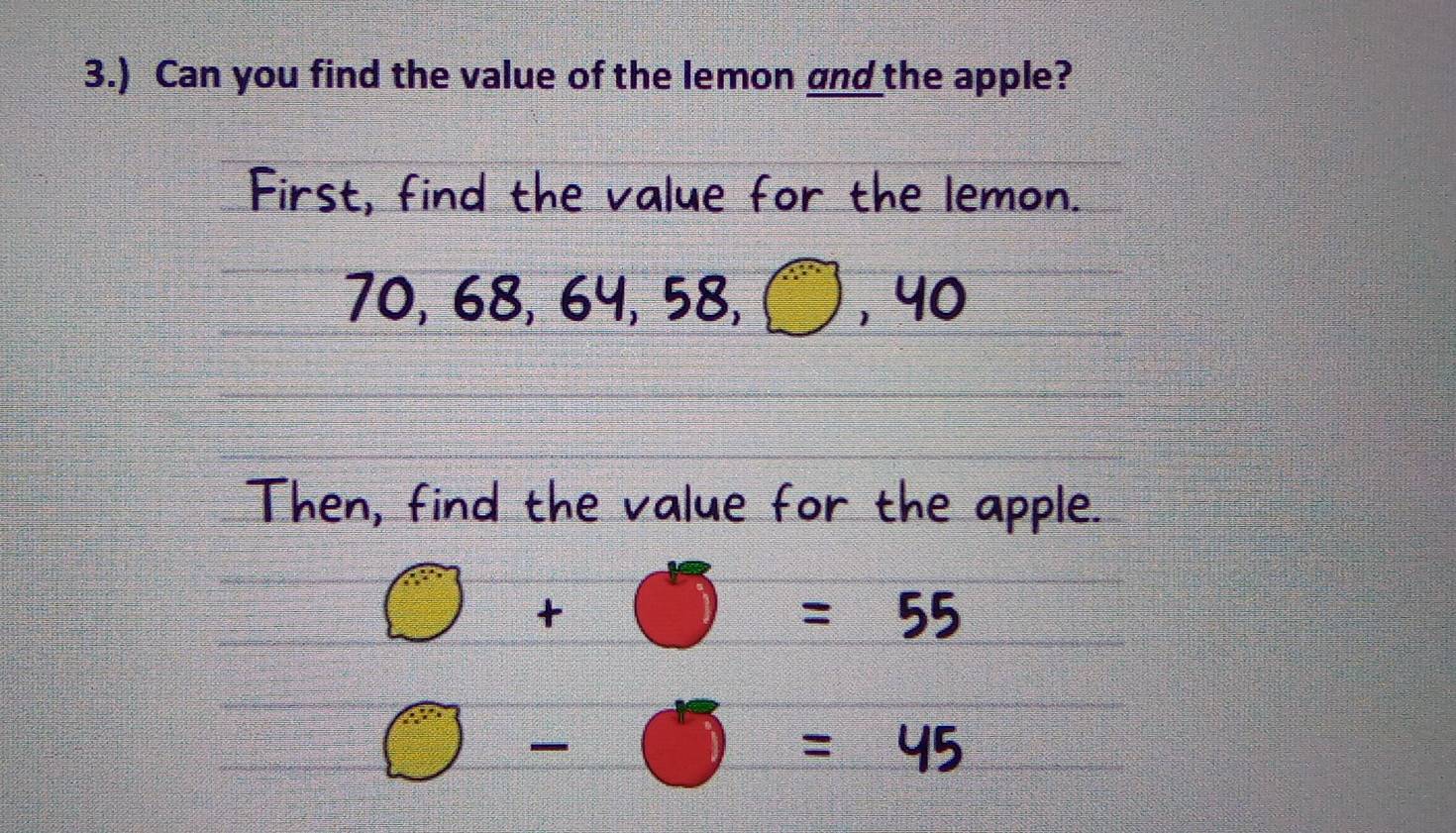 3.) Can you find the value of the lemon and the apple? 
First, find the value for the lemon.
70, 68, 64, 58, , 40
Then, find the value for the apple.
□ +□ =55
□ -□ =45