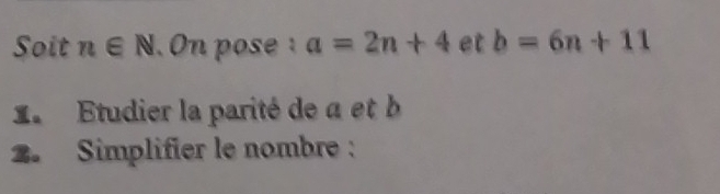 Soit n∈ N.On pose a=2n+4 et b=6n+11
Etudier la parité de a et b
2. Simplifier le nombre :