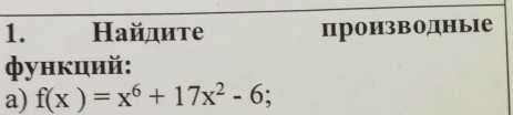 Ηайдите производнье 
функций: 
a) f(x)=x^6+17x^2-6