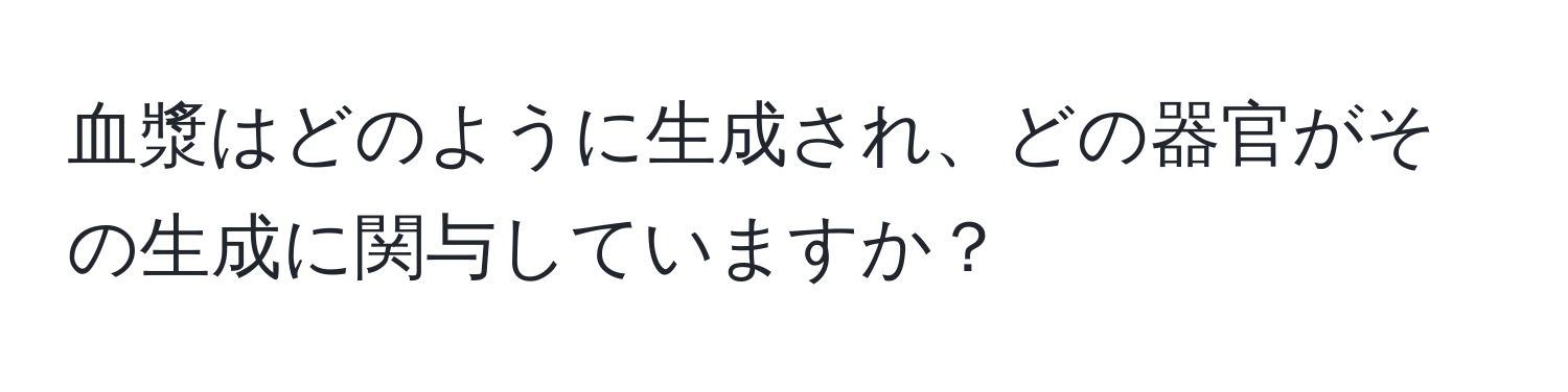 血漿はどのように生成され、どの器官がその生成に関与していますか？