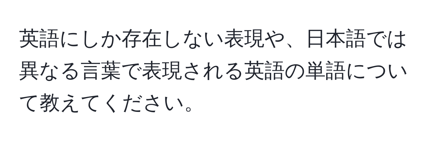 英語にしか存在しない表現や、日本語では異なる言葉で表現される英語の単語について教えてください。