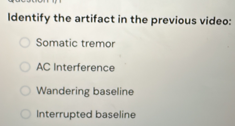 Identify the artifact in the previous video:
Somatic tremor
AC Interference
Wandering baseline
Interrupted baseline