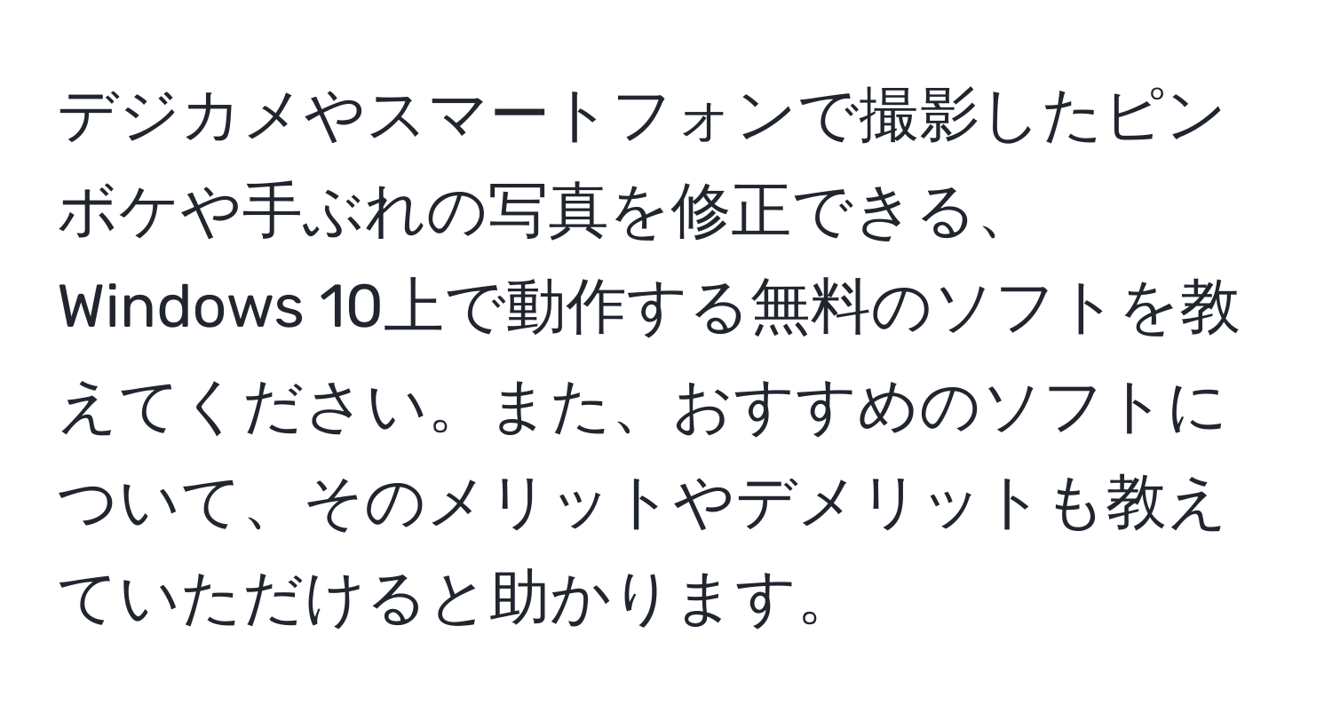 デジカメやスマートフォンで撮影したピンボケや手ぶれの写真を修正できる、Windows 10上で動作する無料のソフトを教えてください。また、おすすめのソフトについて、そのメリットやデメリットも教えていただけると助かります。