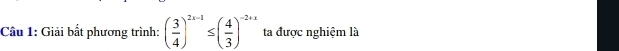 Giải bất phương trình: ( 3/4 )^2x-1≤ ( 4/3 )^-2+x ta được nghiệm là