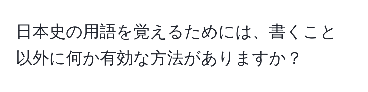 日本史の用語を覚えるためには、書くこと以外に何か有効な方法がありますか？