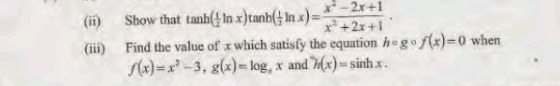 (ii) Show that tan h( 1/2 ln x)tan h( 1/2 ln x)= (x^2-2x+1)/x^2+2x+1  · 
(iii) Find the value of x which satisfy the equation hcirc gcirc f(x)=0 when
f(x)=x^2-3, g(x)=log _ex and h(x)=sin hx.