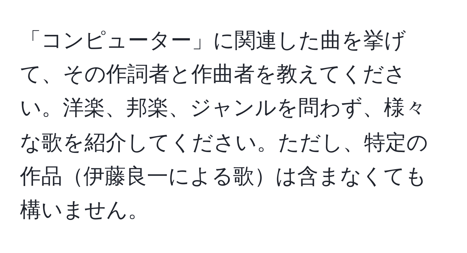 「コンピューター」に関連した曲を挙げて、その作詞者と作曲者を教えてください。洋楽、邦楽、ジャンルを問わず、様々な歌を紹介してください。ただし、特定の作品伊藤良一による歌は含まなくても構いません。