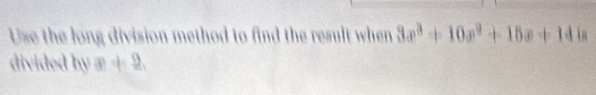 Use the long division method to find the result when 3x^3+10x^9+15x+141s
divided by a!= 2,