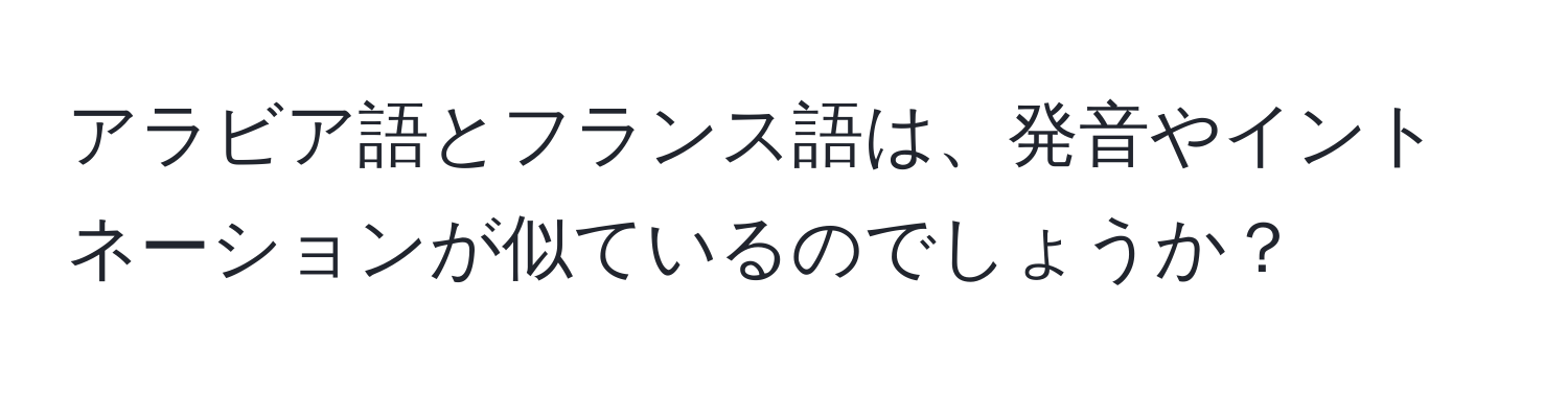 アラビア語とフランス語は、発音やイントネーションが似ているのでしょうか？