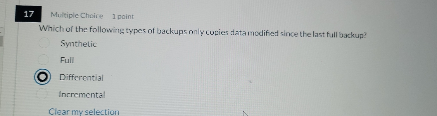 Which of the following types of backups only copies data modified since the last full backup?
Synthetic
Full
Differential
Incremental
Clear my selection