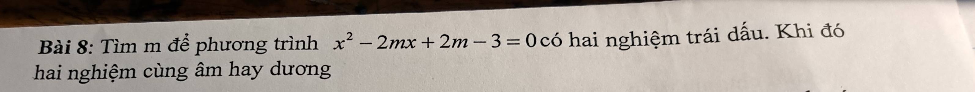 Tìm m để phương trình x^2-2mx+2m-3=0 có hai nghiệm trái dấu. Khi đó 
hai nghiệm cùng âm hay dương