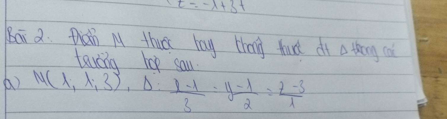 t=-lambda +3t
bai 2. than M thuā bay thang fud df a tengca 
tavong hop sau. 
() M(1,lambda ,3), Delta : (1-1)/3 = (y-1)/2 = (z-3)/1 