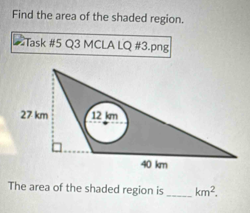 Find the area of the shaded region. 
Task #5 Q3 MCLA LQ #3.png 
The area of the shaded region is _ km^2.