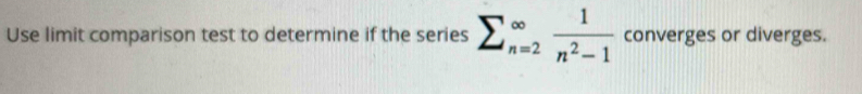 Use limit comparison test to determine if the series sumlimits _(n=2)^(∈fty) 1/n^2-1  converges or diverges.