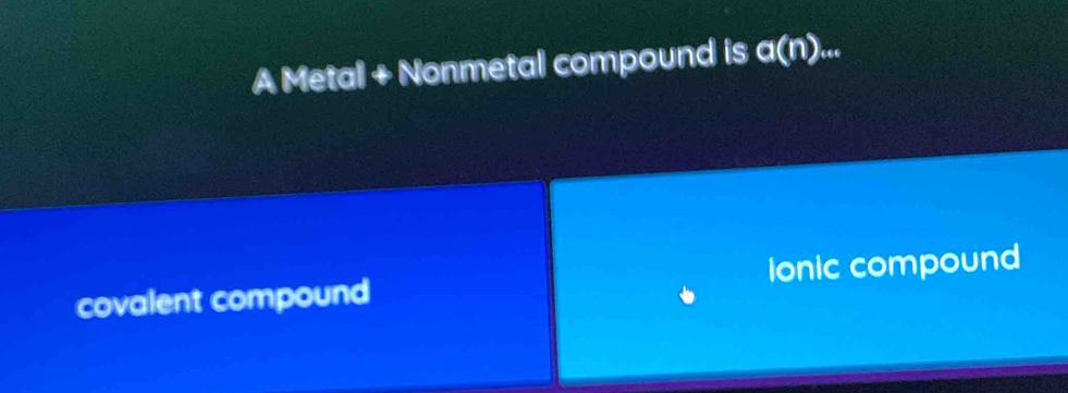 A Metal + Nonmetal compound is a(n)
covalent compound ionic compound