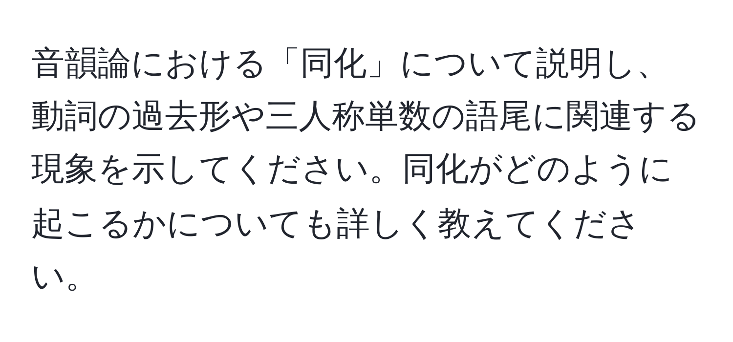 音韻論における「同化」について説明し、動詞の過去形や三人称単数の語尾に関連する現象を示してください。同化がどのように起こるかについても詳しく教えてください。