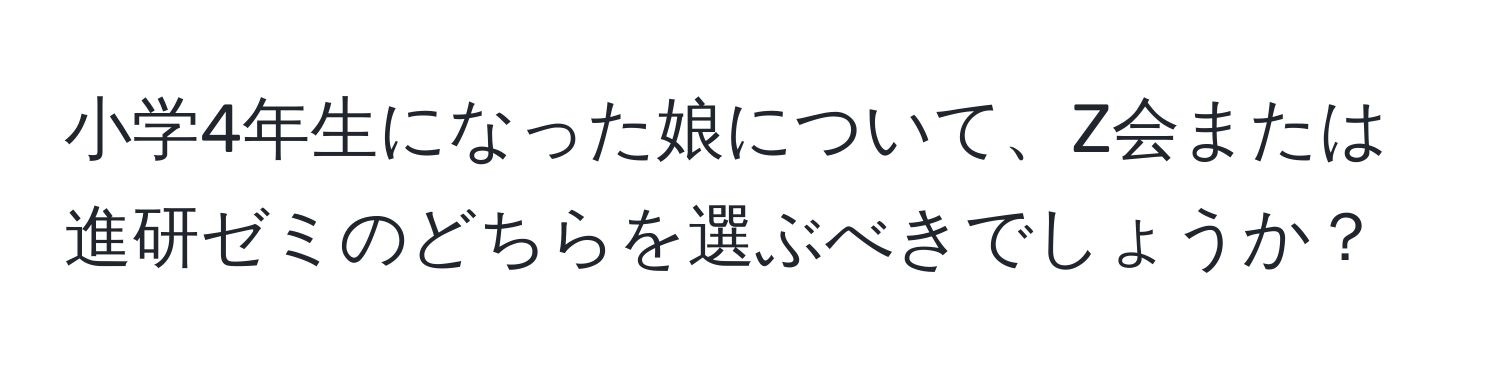 小学4年生になった娘について、Z会または進研ゼミのどちらを選ぶべきでしょうか？