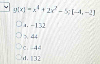 g(x)=x^4+2x^2-5; [-4,-2]
a. -132
b. 44
c. -44
d. 132