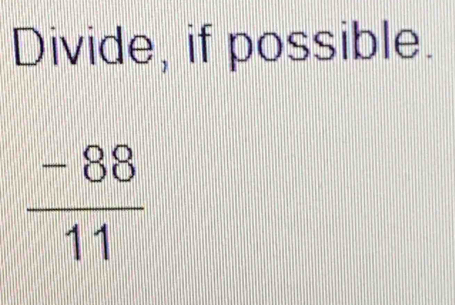 Divide, if possible.
 (-88)/11 