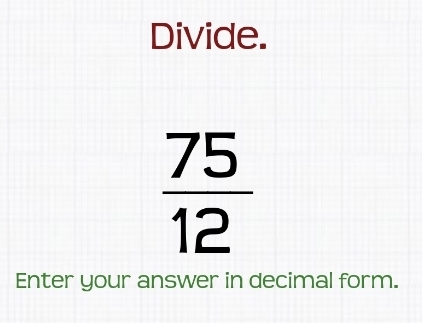 Divide.
 75/12 
Enter your answer in decimal form.