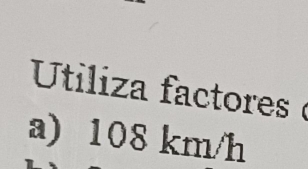 Utiliza factores ( 
a) 108 km/h