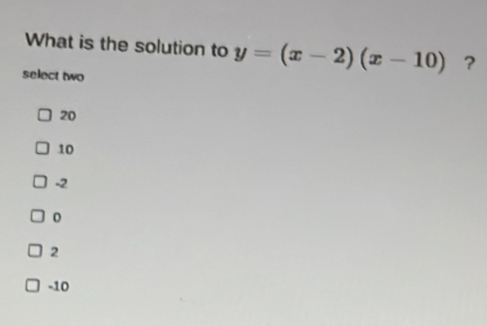 What is the solution to y=(x-2)(x-10) ?
select two
20
10
-2
2
-10