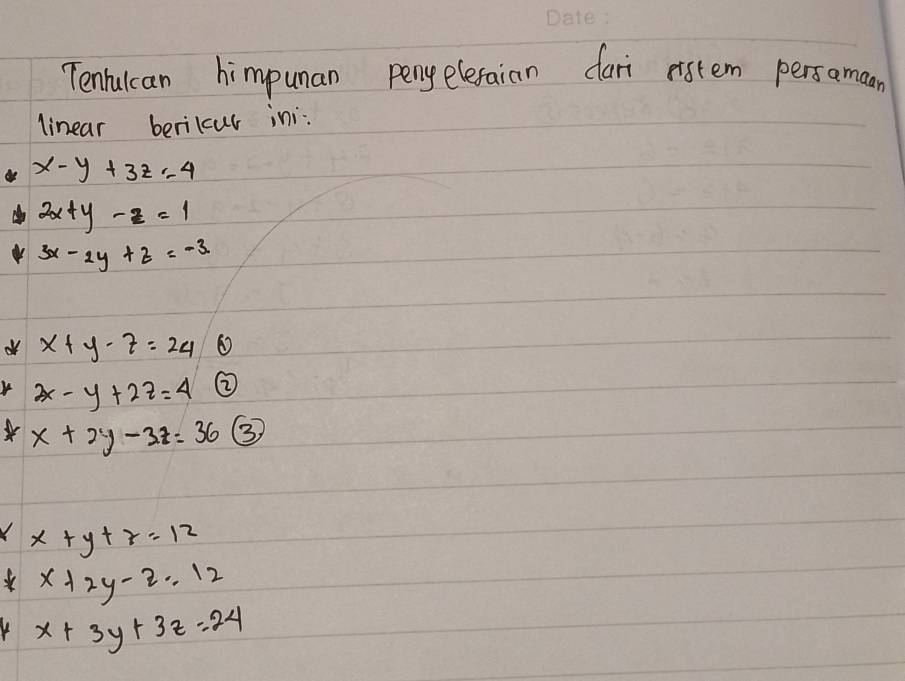 Tenrulcan himpunan penyeleraian dari ristem persamaan 
linear berilcur ini:
x-y+3z=4
2x+y-z=1
3x-2y+z=-3
o x+y-z=24 ① 
r 2x-y+2z=4 ②
x+2y-3z=36 ③ 
1 x+y+z=12
x+2y-2=12
Y x+3y+3z=24