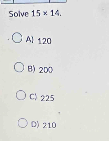 Solve 15* 14.
A) 120
B) 200
C) 225
D) 210