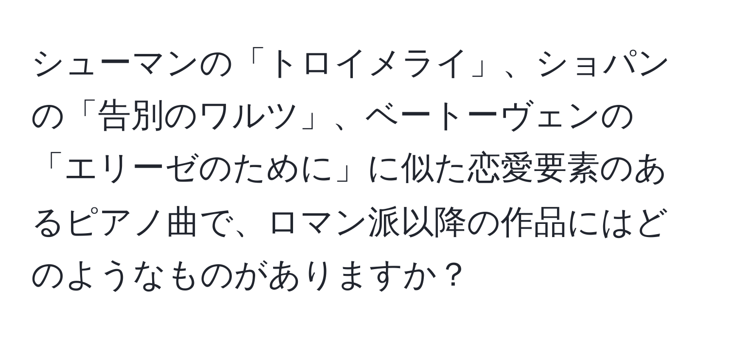 シューマンの「トロイメライ」、ショパンの「告別のワルツ」、ベートーヴェンの「エリーゼのために」に似た恋愛要素のあるピアノ曲で、ロマン派以降の作品にはどのようなものがありますか？