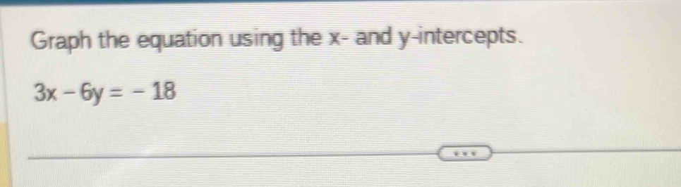 Graph the equation using the x - and y-intercepts.
3x-6y=-18