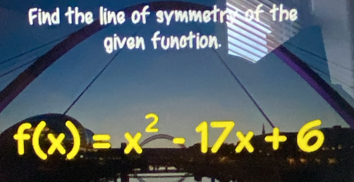 Find the line of symmetr the 
given function.
f(x)=x^2-17x+6