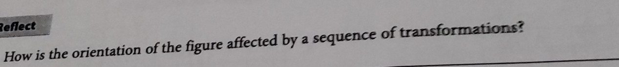 Reflect 
How is the orientation of the figure affected by a sequence of transformations?