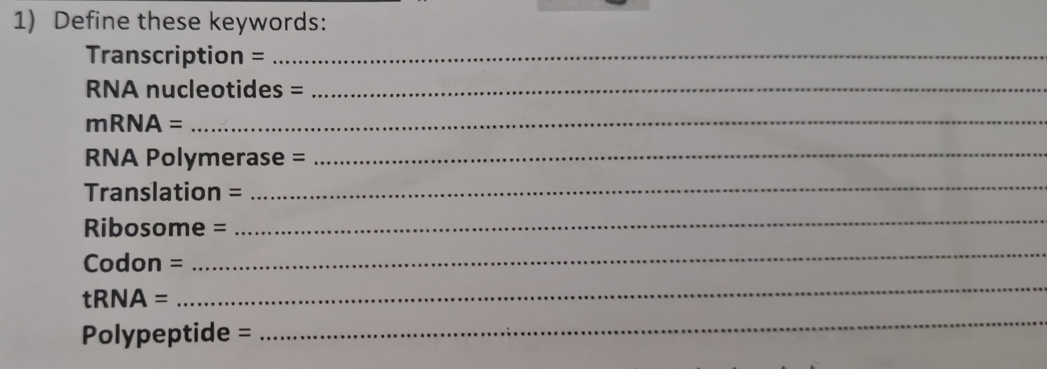 Define these keywords: 
Transcription =_ 
RNA nucleotides =_
mRNA=
_ 
RNA Polymerase = 
_ 
Translation = 
_
Ribosome =
_
Codon =
_ 
tRNA = 
_
Polypeptide =
_