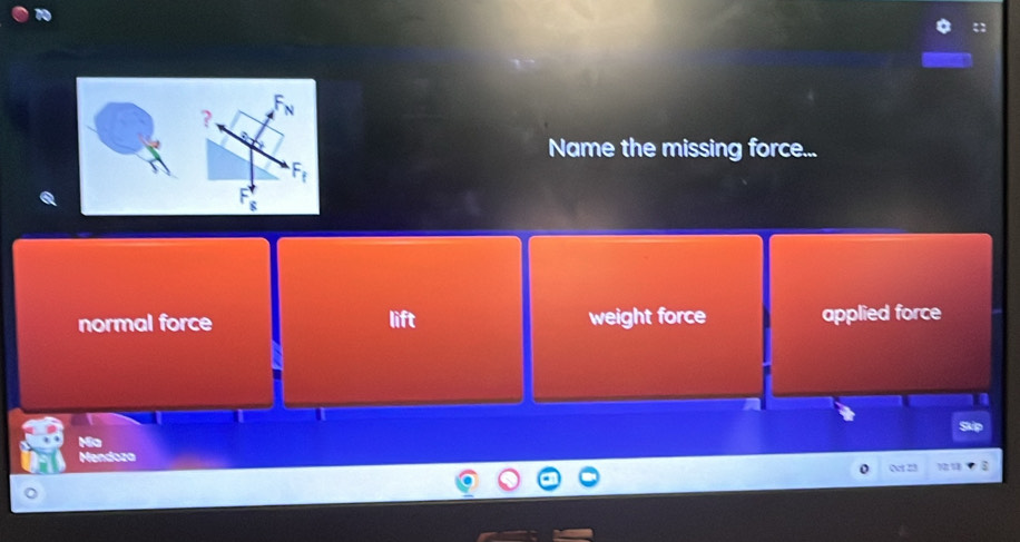 x+ 
?
Name the missing force...
normal force lift weight force applied force
Mendoza
Q 23