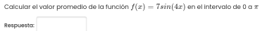 Calcular el valor promedio de la función f(x)=7sin (4x) en el intervalo de 0 α 
Respuesta