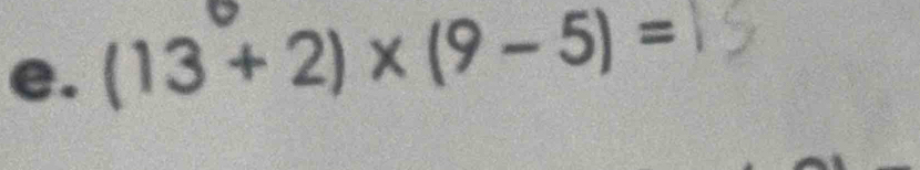 (13+2)* (9-5)=