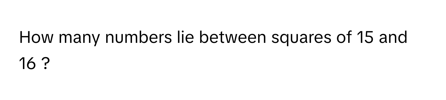 Solved: How many numbers lie between squares of 15 and 16 ? [Math]