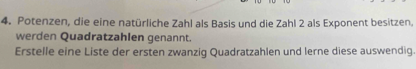 Potenzen, die eine natürliche Zahl als Basis und die Zahl 2 als Exponent besitzen, 
werden Quadratzahlen genannt. 
Erstelle eine Liste der ersten zwanzig Quadratzahlen und lerne diese auswendig.