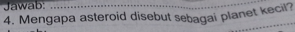Jawab: 
4. Mengapa asteroid disebut sebagai planet kecil?