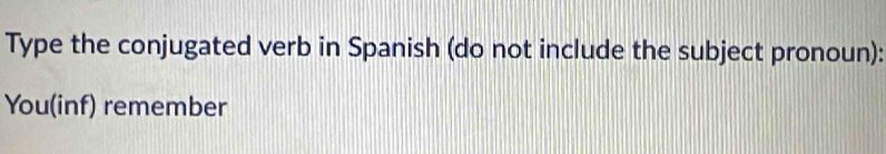 Type the conjugated verb in Spanish (do not include the subject pronoun): 
You(inf) remember