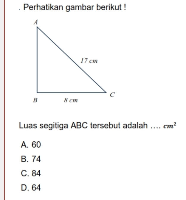 Perhatikan gambar berikut !
Luas segitiga ABC tersebut adalah .. cm^2
A. 60
B. 74
C. 84
D. 64