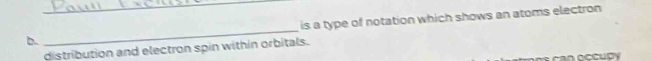 is a type of notation which shows an atoms electron 
distribution and electron spin within orbitals.