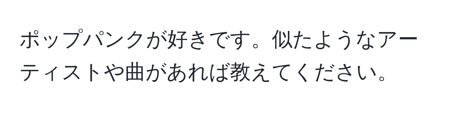 ポップパンクが好きです。似たようなアーティストや曲があれば教えてください。