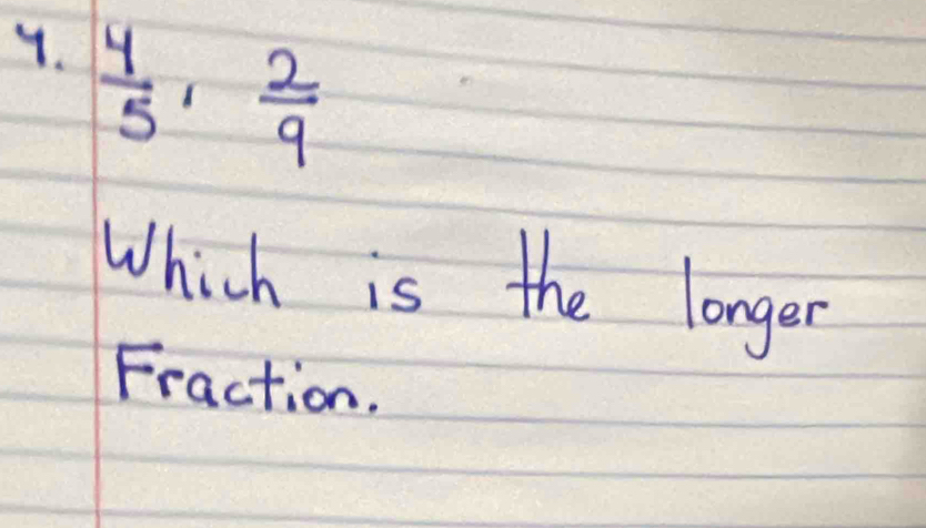  4/5 ,  2/9 
Which is the longer 
Fraction.