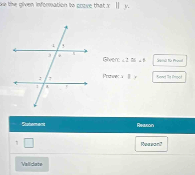 se the given information to prove that . x ||y. 
Given: ∠ 2≌ ∠ 6 Seed To Proof 
Prove: x||y Send To Proof 
Statement Reason 
1 □ Reason? 
Validate