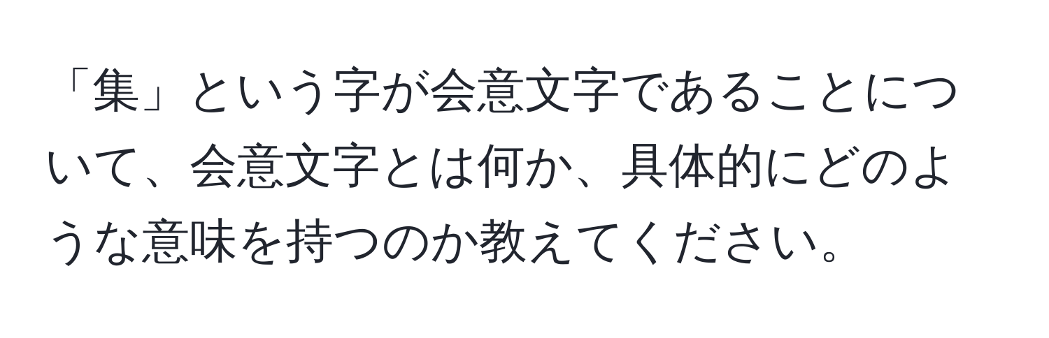 「集」という字が会意文字であることについて、会意文字とは何か、具体的にどのような意味を持つのか教えてください。